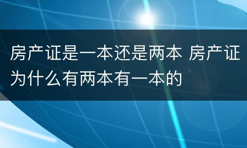房产证是一本还是两本 房产证为什么有两本有一本的