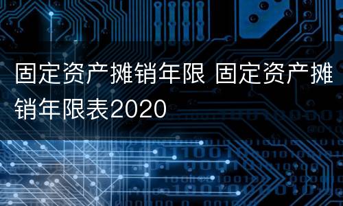 固定资产摊销年限 固定资产摊销年限表2020