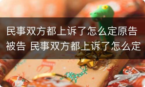 民事双方都上诉了怎么定原告被告 民事双方都上诉了怎么定原告被告呢