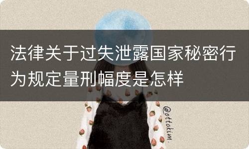 法律关于过失泄露国家秘密行为规定量刑幅度是怎样