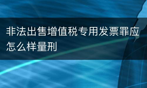 非法出售增值税专用发票罪应怎么样量刑