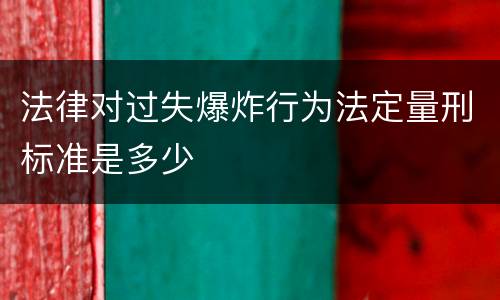 法律对过失爆炸行为法定量刑标准是多少