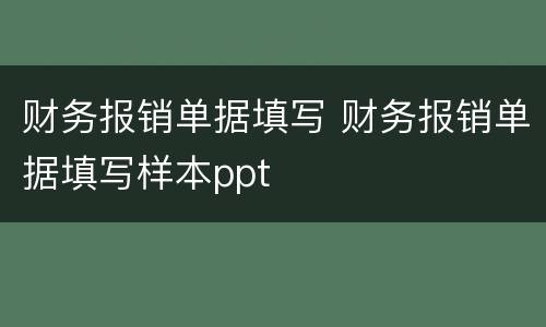财务报销单据填写 财务报销单据填写样本ppt