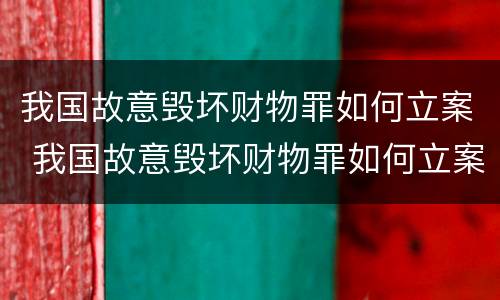 我国故意毁坏财物罪如何立案 我国故意毁坏财物罪如何立案的