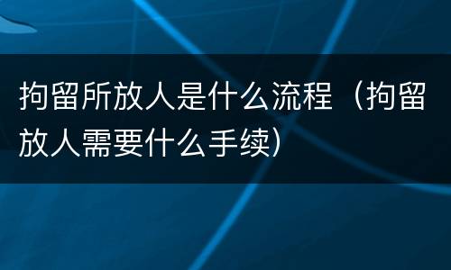 拘留所放人是什么流程（拘留放人需要什么手续）