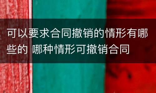 可以要求合同撤销的情形有哪些的 哪种情形可撤销合同