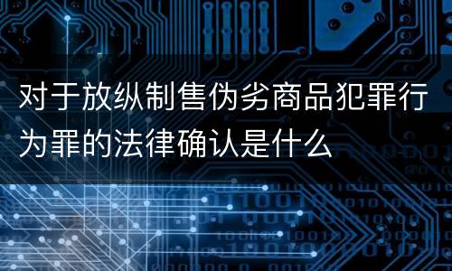 对于放纵制售伪劣商品犯罪行为罪的法律确认是什么