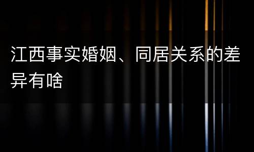 江西事实婚姻、同居关系的差异有啥