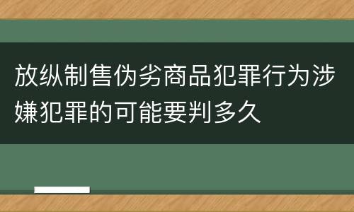 放纵制售伪劣商品犯罪行为涉嫌犯罪的可能要判多久