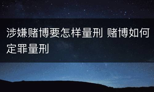 涉嫌赌博要怎样量刑 赌博如何定罪量刑