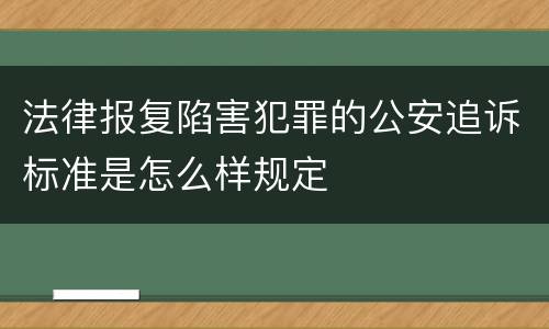 法律报复陷害犯罪的公安追诉标准是怎么样规定