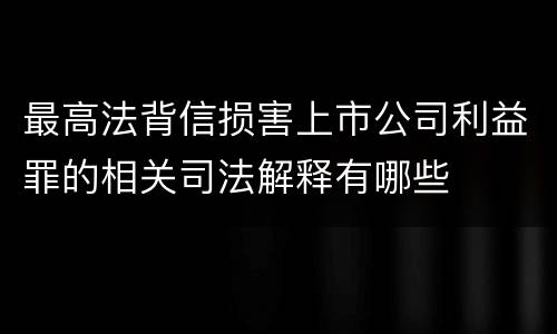 最高法背信损害上市公司利益罪的相关司法解释有哪些