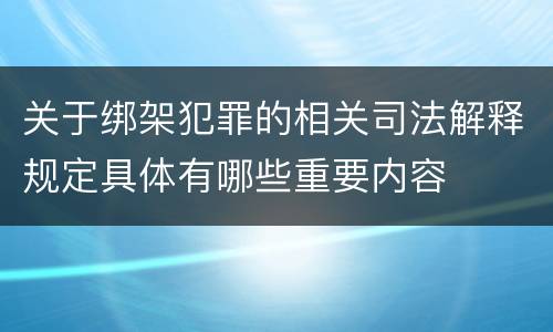 关于绑架犯罪的相关司法解释规定具体有哪些重要内容