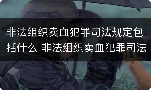 非法组织卖血犯罪司法规定包括什么 非法组织卖血犯罪司法规定包括什么内容