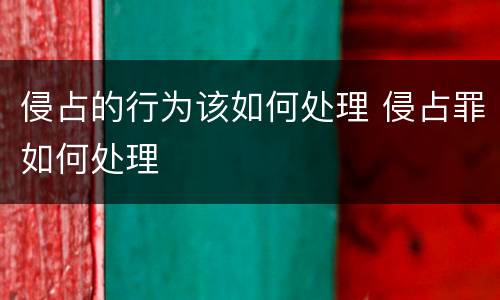 侵占的行为该如何处理 侵占罪如何处理