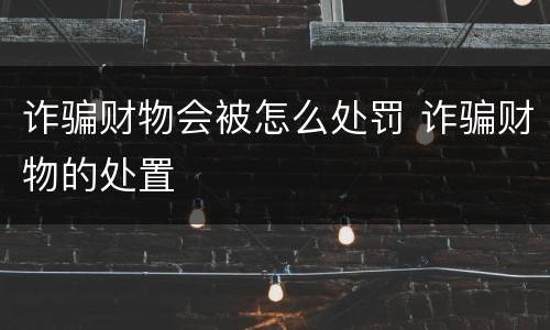 诈骗财物会被怎么处罚 诈骗财物的处置