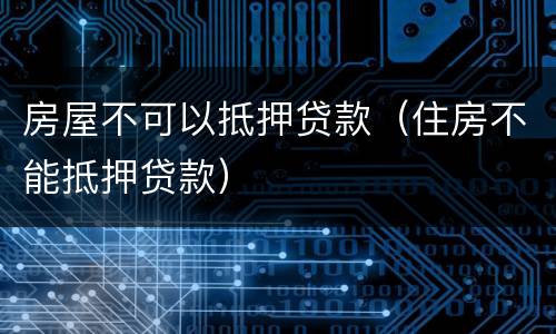 房屋不可以抵押贷款（住房不能抵押贷款）