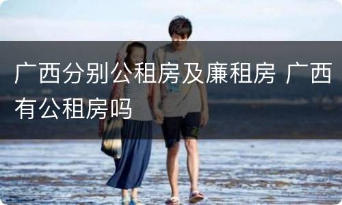 广西分别公租房及廉租房 广西有公租房吗