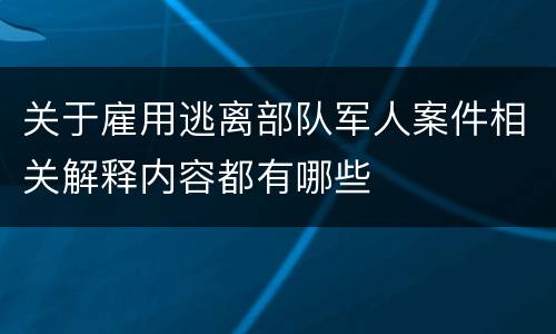 关于雇用逃离部队军人案件相关解释内容都有哪些
