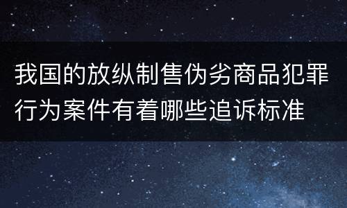 我国的放纵制售伪劣商品犯罪行为案件有着哪些追诉标准