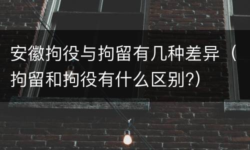 安徽拘役与拘留有几种差异（拘留和拘役有什么区别?）