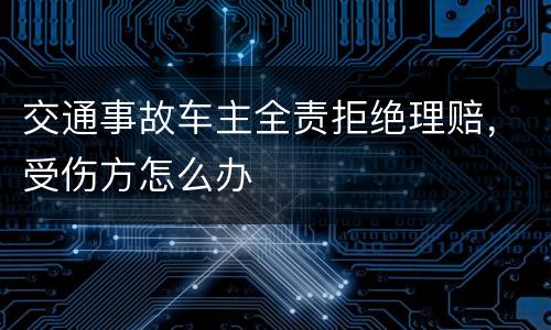 交通事故车主全责拒绝理赔，受伤方怎么办
