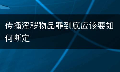 传播淫秽物品罪到底应该要如何断定