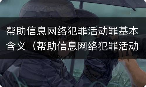 帮助信息网络犯罪活动罪基本含义（帮助信息网络犯罪活动罪基本含义是什么）
