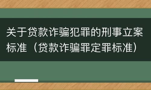 关于贷款诈骗犯罪的刑事立案标准（贷款诈骗罪定罪标准）