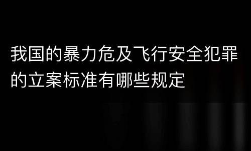 我国的暴力危及飞行安全犯罪的立案标准有哪些规定