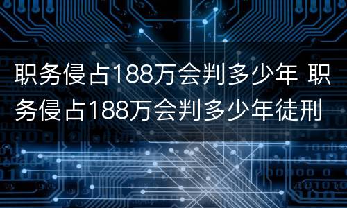 职务侵占188万会判多少年 职务侵占188万会判多少年徒刑