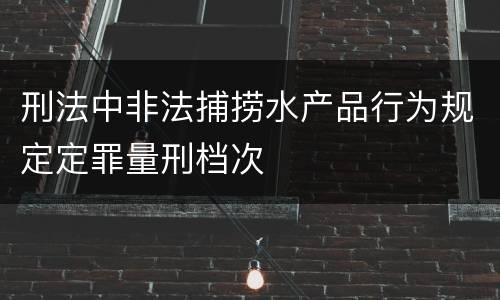 刑法中非法捕捞水产品行为规定定罪量刑档次