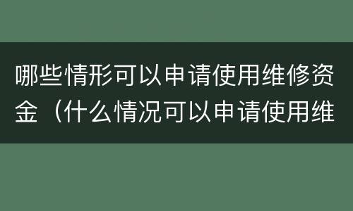 哪些情形可以申请使用维修资金（什么情况可以申请使用维修资金）