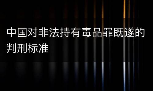 中国对非法持有毒品罪既遂的判刑标准