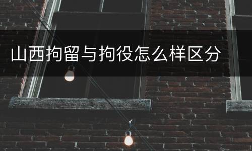 山西拘留与拘役怎么样区分