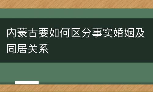内蒙古要如何区分事实婚姻及同居关系
