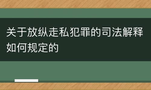 关于放纵走私犯罪的司法解释如何规定的