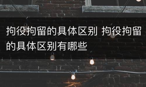拘役拘留的具体区别 拘役拘留的具体区别有哪些