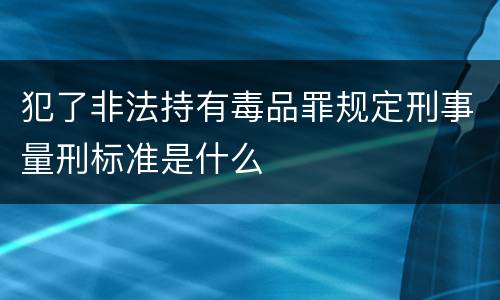 犯了非法持有毒品罪规定刑事量刑标准是什么