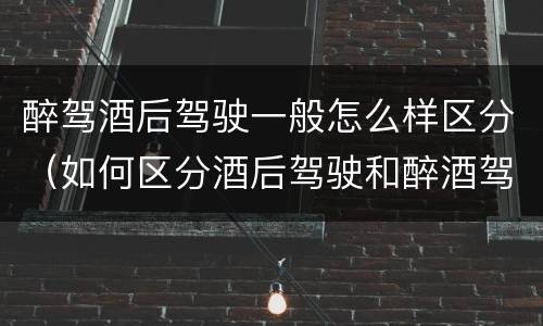 醉驾酒后驾驶一般怎么样区分（如何区分酒后驾驶和醉酒驾驶）