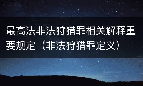 最高法非法狩猎罪相关解释重要规定（非法狩猎罪定义）