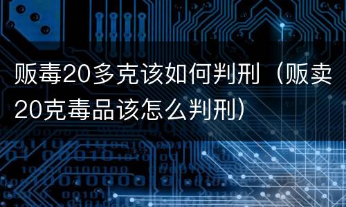 贩毒20多克该如何判刑（贩卖20克毒品该怎么判刑）