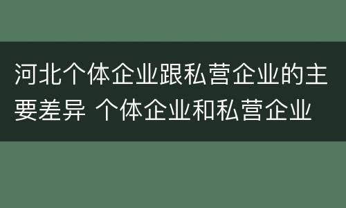 河北个体企业跟私营企业的主要差异 个体企业和私营企业