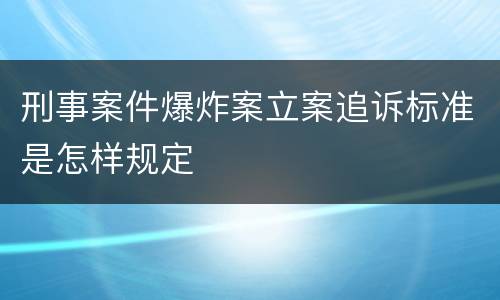 刑事案件爆炸案立案追诉标准是怎样规定