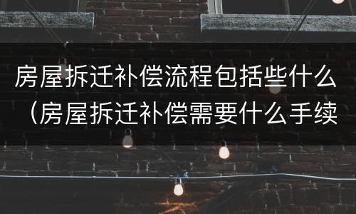 房屋拆迁补偿流程包括些什么（房屋拆迁补偿需要什么手续）