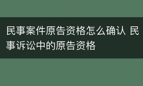 民事案件原告资格怎么确认 民事诉讼中的原告资格