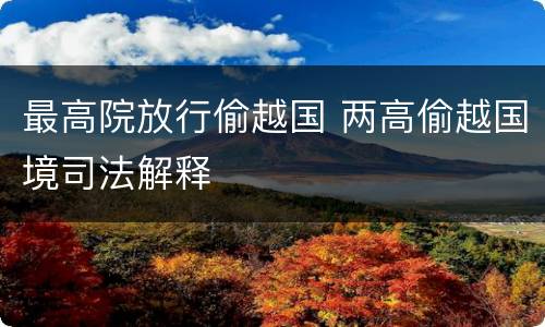 最高院放行偷越国 两高偷越国境司法解释