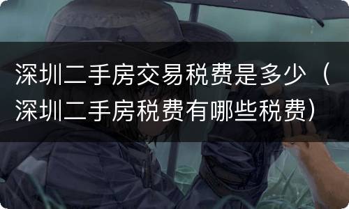 深圳二手房交易税费是多少（深圳二手房税费有哪些税费）