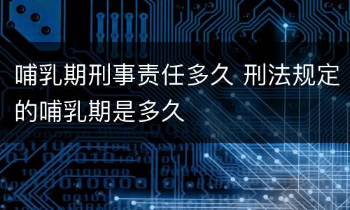 哺乳期刑事责任多久 刑法规定的哺乳期是多久
