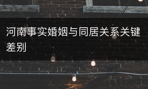 河南事实婚姻与同居关系关键差别